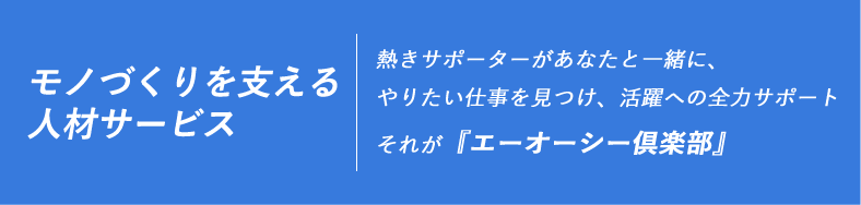 モノづくりを支える人材サービス｜熱きサポーターがあなたと一緒に、やりたい仕事を見つけ、活躍への全力サポート。それが『エーオーシー倶楽部』